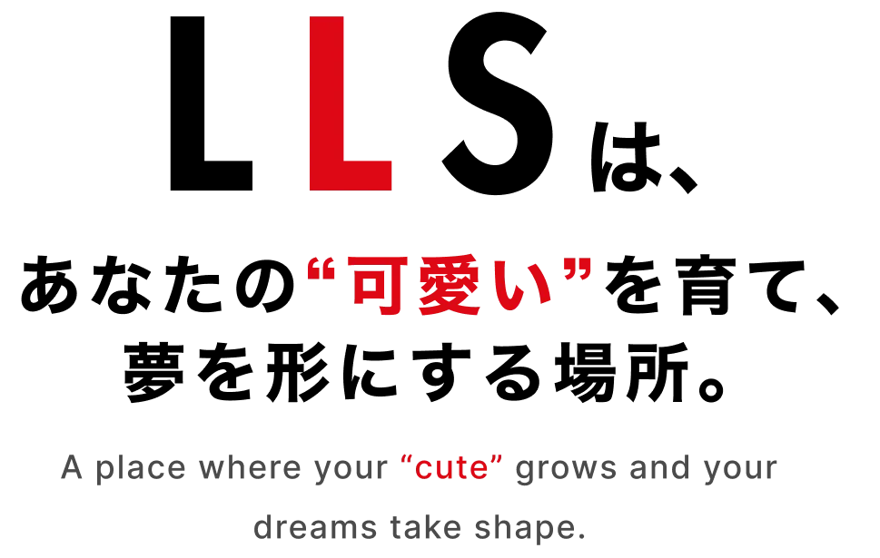 LLSは、あなたの可愛いを育て、夢を形にする場所。